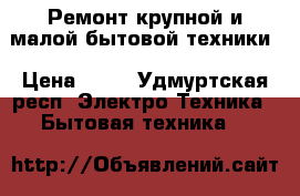 Ремонт крупной и малой бытовой техники › Цена ­ 12 - Удмуртская респ. Электро-Техника » Бытовая техника   